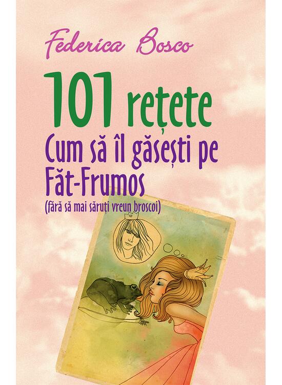 Copertă produs 101 rețete. Cum să &icirc;l găsești pe Făt-Frumos (fără să mai săruți vreun broscoi) - gallery big 1