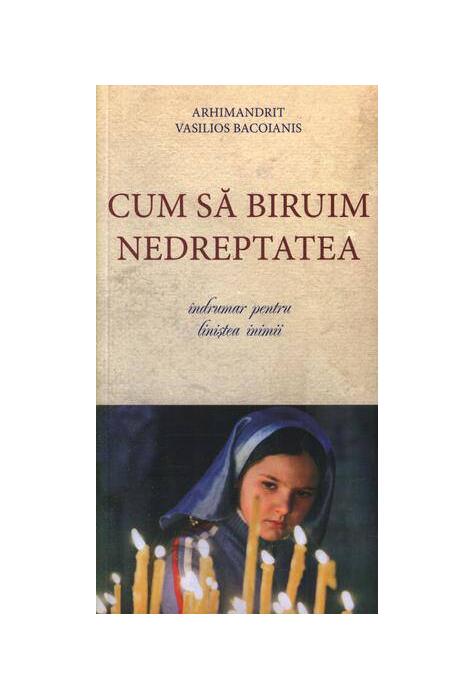 Copertă produs Cum să biruim nedreptatea. Îndrumar pentru liniştea inimii