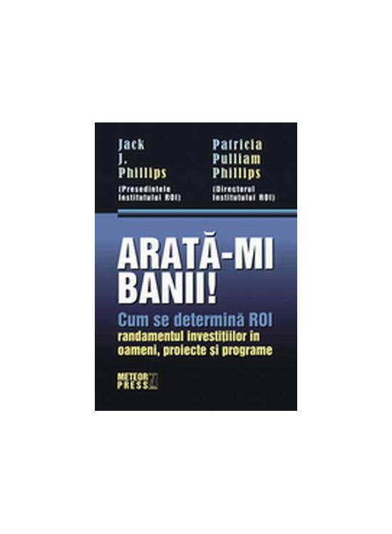 Copertă produs Arată-mi banii! Cum se determină ROI - randamentul investiţiilor în oameni, proiecte şi programe - gallery big 1