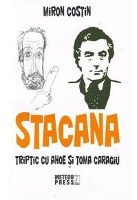 Copertă produs Stacana. Triptic cu Ahoe şi Toma Caragiu