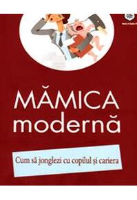 Copertă produs Mămica modernă. Cum să jonglezi cu copilul şi cariera