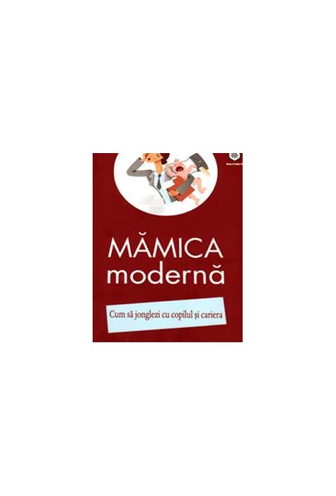 Copertă produs Mămica modernă. Cum să jonglezi cu copilul şi cariera