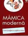 Copertă produs Mămica modernă. Cum să jonglezi cu copilul şi cariera - thumb 1