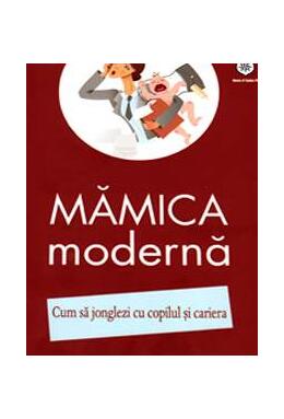 Copertă produs Mămica modernă. Cum să jonglezi cu copilul şi cariera