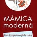 Copertă produs Mămica modernă. Cum să jonglezi cu copilul şi cariera - gallery small 