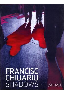 Copertă produs Francisc Chiuariu: Shadows (catalog expoziţie)