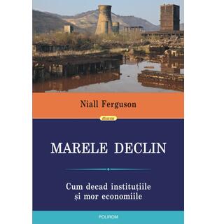 Marele declin. Cum decad instituțiile și mor economiile