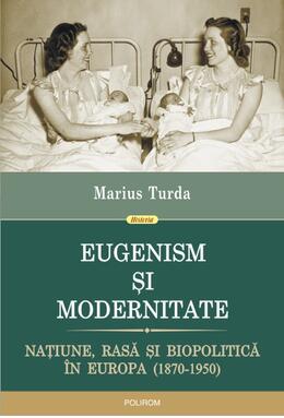 Copertă produs Eugenism și modernitate. Națiune, rasă și biopolitică &icirc;n Europa (1870-1950)