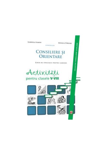 Consiliere şi orientare. Ghid de educaţie pentru carieră. Activităţi pentru clasele V-VIII