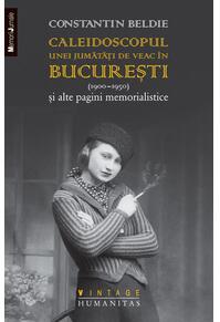 Copertă produs Caleidoscopul unei jumătăți de veac în Bucureşti (1900–1950) și alte pagini memorialistice