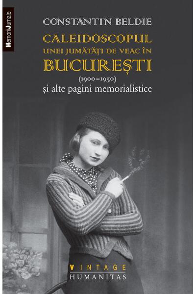 Caleidoscopul unei jumătăți de veac &icirc;n Bucureşti (1900&ndash;1950) și alte pagini memorialistice