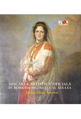 Copertă produs Mişcarea artistică oficială &icirc;n Rom&acirc;nia secolului al XiX-lea