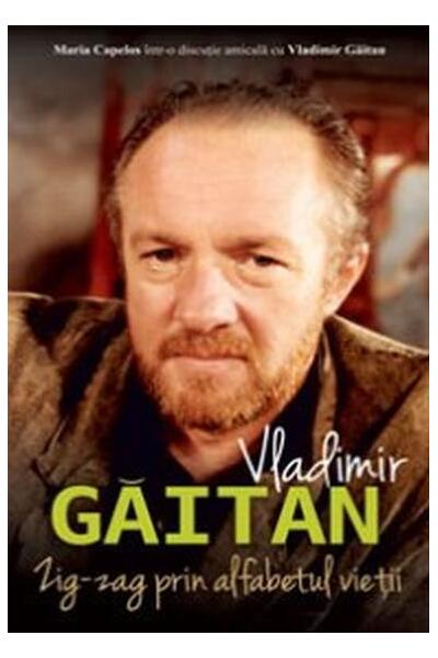 Vladimir Găitan. Zig-zag &icirc;n alfabetul vieții. Maria Capelos &icirc;ntr-o discuție cu Vladimir Găitan
