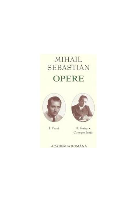Copertă produs Mihail Sebastian. Opere (Vol. I+II) Proză. Teatru, Corespondență