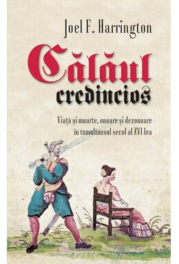 Copertă produs Călăul credincios. Viață și moarte, onoare și dezonoare &icirc;n tumultuosul secol al XVI-lea