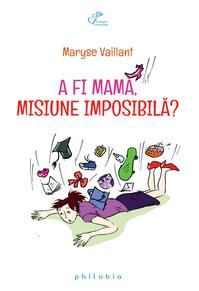 Copertă produs A fi mamă, misiune imposibilă ?