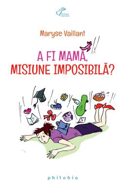 Copertă produs A fi mamă, misiune imposibilă ?