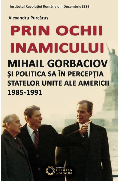 Prin ochii inamicului. Mihail Gorbaciov și politica sa &icirc;n percepția Statelor Unite ale Americii, 1985-1991