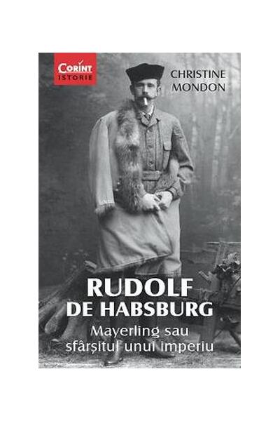 Rudolf de Habsburg. Mayerling sau sf&acirc;rşitul unui imperiu