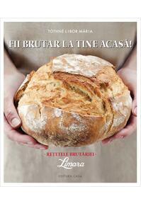 Copertă produs Fii brutar la tine acasă! Rețetele brutăriei Limara