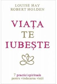 Copertă produs Viaţa te iubeşte. 7 practici spirituale pentru vindecarea vieţii