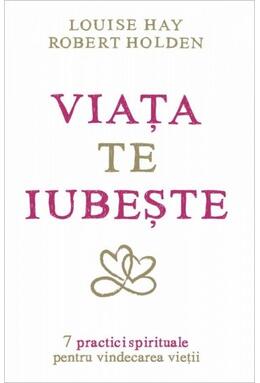 Copertă produs Viaţa te iubeşte. 7 practici spirituale pentru vindecarea vieţii