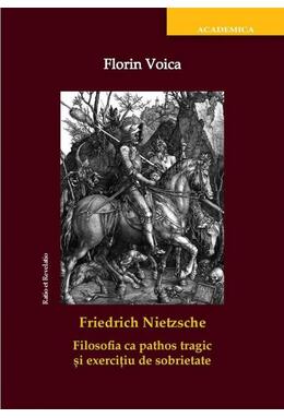 Copertă produs Friedrich Nietzsche. Filosofia ca pathos tragic și exercițiu de sobrietate