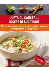 Copertă produs Lupta cu cancerul &icirc;ncepe &icirc;n bucătărie. Rețete hrănitoare și savuroase pentru perioada de tratament și recuperare