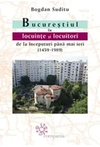 Bucureștiul în locuințe și locuitori de la începuturi până mai ieri (1459-1...