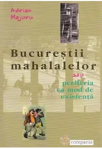 Bucureștii mahalalelor sau periferia ca mod de existență
