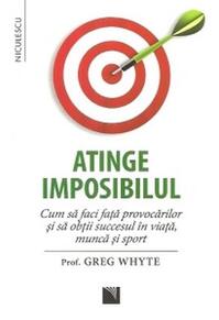 Copertă produs Atinge imposibilul! Cum să faci faţă provocărilor şi să obţii succesul &icirc;n viaţă, muncă şi sport