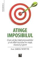 Atinge imposibilul! Cum să faci faţă provocărilor şi să obţii succesul &icirc;n viaţă, muncă şi sport