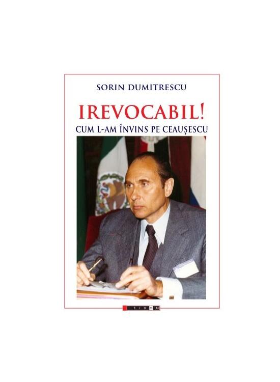 Copertă produs Irevocabil! Cum l-am &icirc;nvins pe Ceaușescu - gallery big 1