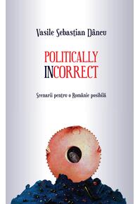 Copertă produs Politically incorrect. Scenarii pentru o Rom&acirc;nie posibilă