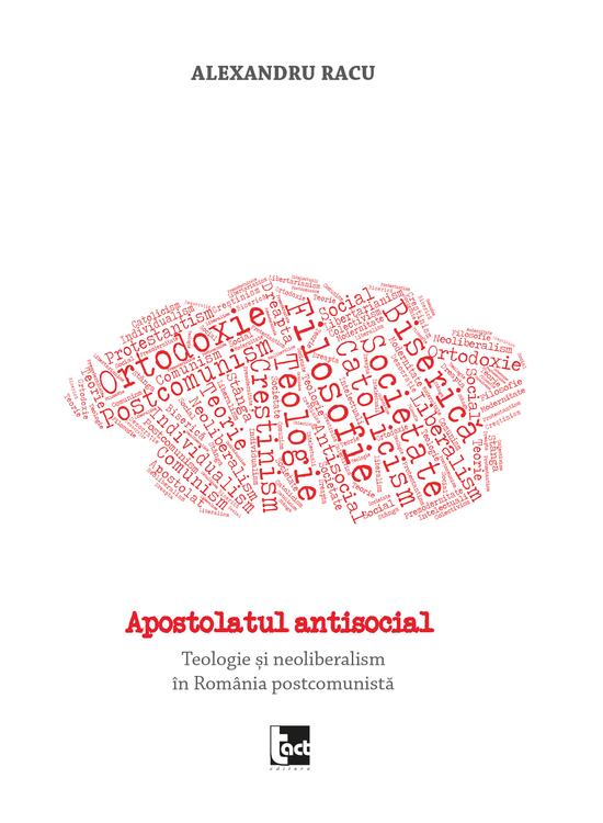 Copertă produs Apostolatul antisocial. Teologie și neoliberalism &icirc;n Rom&acirc;nia postcomunistă - gallery big 1