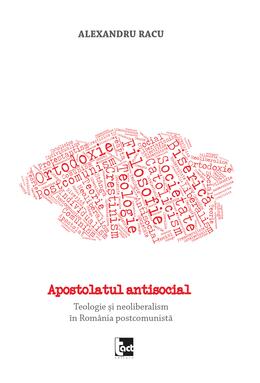 Copertă produs Apostolatul antisocial. Teologie și neoliberalism &icirc;n Rom&acirc;nia postcomunistă