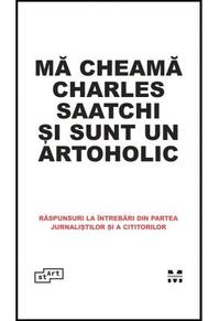 Copertă produs Mă cheamă Charles Saatchi și sunt un artoholic. Răspunsuri la &icirc;ntrebări din partea jurnaliștilor și a cititorilor