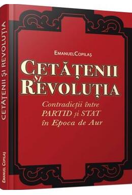 Copertă produs Cetăţenii şi revoluţia. Contradicţii &icirc;ntre partid şi stat &icirc;n Epoca de Aur.