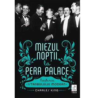 Miezul nopții la Pera Palace. Nașterea Istanbulului modern