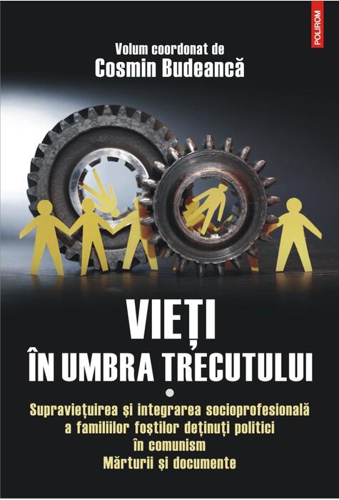 Copertă produs Vieţi &icirc;n umbra trecutului. Supraviețuirea și integrarea socioprofesională a familiilor foștilor deținuți politici &icirc;n comunism. Mărturii şi documente. (vol. I)