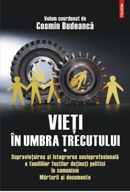 Copertă produs Vieţi &icirc;n umbra trecutului. Supraviețuirea și integrarea socioprofesională a familiilor foștilor deținuți politici &icirc;n comunism. Mărturii şi documente. (vol. I)