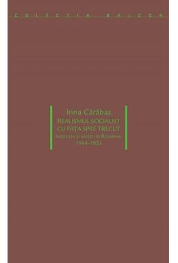 Copertă produs Realismul socialist cu fața spre trecut. Instituții si artiști în România: 1944-1953