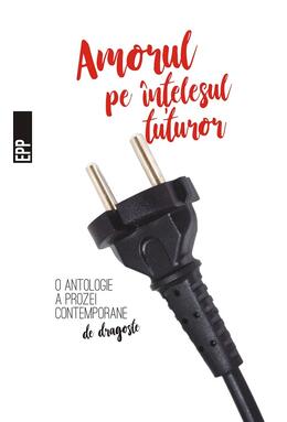 Copertă produs Amorul pe &icirc;nțelesul tuturor &ndash; O antologie a prozei contemporane de dragoste