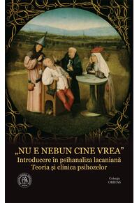 Copertă produs &bdquo;Nu e nebun cine vrea&rdquo;. Introducere &icirc;n psihanaliza lacaniană. Teoria și clinica psihozelor