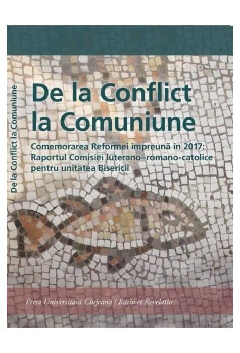 Copertă produs De la Conflict la Comuniune. Comemorarea Reformei &icirc;mpreună &icirc;n 2017: Raportul Comisiei luterano &ndash; romano-catolice pentru unitatea Biserici