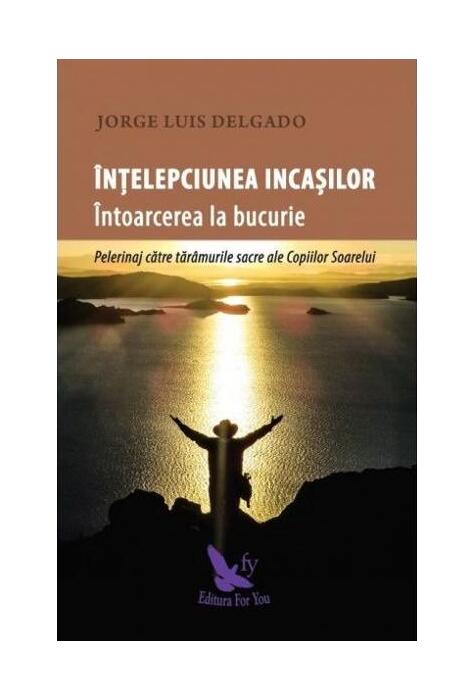 Copertă produs &Icirc;nțelepciunea incașilor. &Icirc;ntoarcerea la bucurie