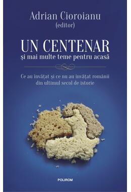 Copertă produs Un centenar și mai multe teme pentru acasă. Ce au &icirc;nvăţat şi ce nu au &icirc;nvăţat rom&acirc;nii din ultimul secol de istorie