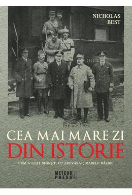 Copertă produs Cea mai mare zi din istorie. Cum a luat sfarsit, cu adevarat, marele razboi