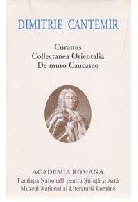 Copertă produs Dimitrie Cantemir. Opere. Curanus. Collectanea Orientalia. De muro Caucaseo