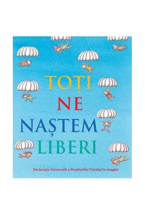 Copertă produs Toți ne naștem liberi. Declarația universală a drepturilor omului &icirc;n imagini